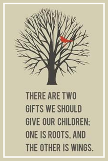 Two gifts we should give our children:  one is roots and the other is wings.